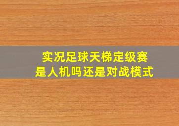 实况足球天梯定级赛是人机吗还是对战模式