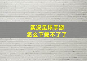 实况足球手游怎么下载不了了