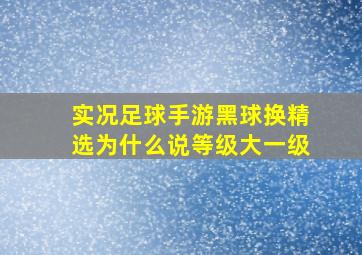 实况足球手游黑球换精选为什么说等级大一级