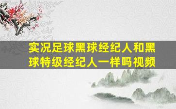 实况足球黑球经纪人和黑球特级经纪人一样吗视频