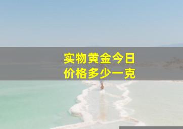 实物黄金今日价格多少一克