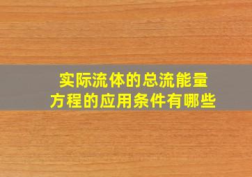 实际流体的总流能量方程的应用条件有哪些