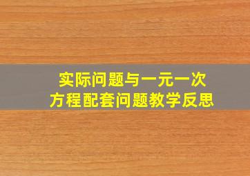 实际问题与一元一次方程配套问题教学反思