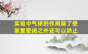 实验中气球的作用除了使装置密闭之外还可以防止