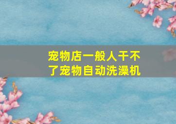 宠物店一般人干不了宠物自动洗澡机