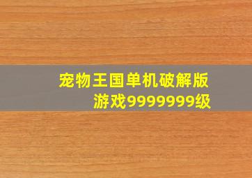 宠物王国单机破解版游戏9999999级