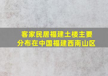 客家民居福建土楼主要分布在中国福建西南山区