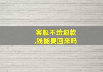 客服不给退款,钱能要回来吗