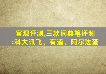 客观评测,三款词典笔评测:科大讯飞、有道、阿尔法蛋