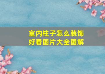 室内柱子怎么装饰好看图片大全图解