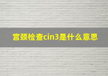 宫颈检查cin3是什么意思