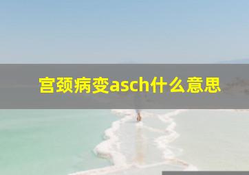 宫颈病变asch什么意思