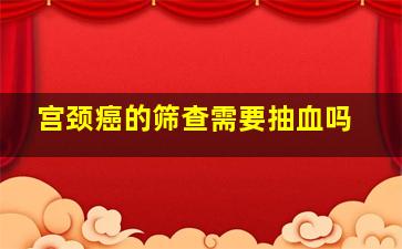 宫颈癌的筛查需要抽血吗