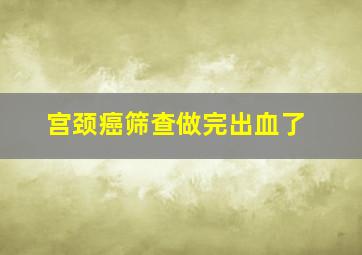 宫颈癌筛查做完出血了