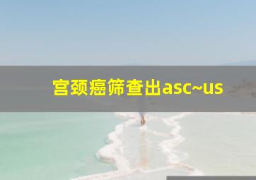 宫颈癌筛查出asc~us