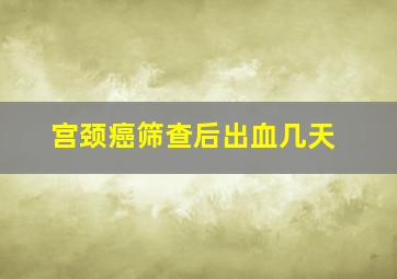 宫颈癌筛查后出血几天