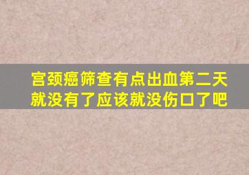 宫颈癌筛查有点出血第二天就没有了应该就没伤口了吧