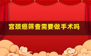 宫颈癌筛查需要做手术吗