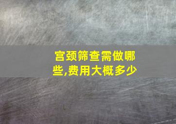 宫颈筛查需做哪些,费用大概多少