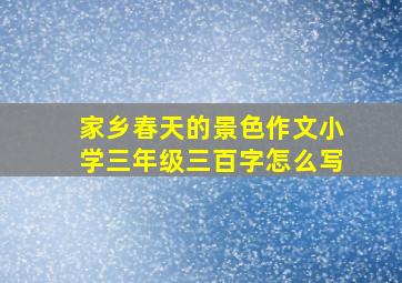 家乡春天的景色作文小学三年级三百字怎么写