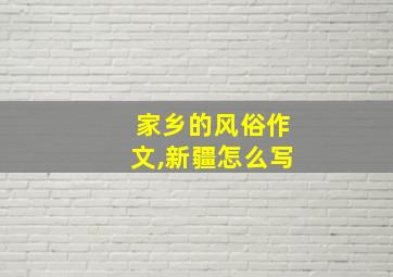 家乡的风俗作文,新疆怎么写