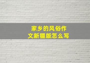 家乡的风俗作文新疆版怎么写