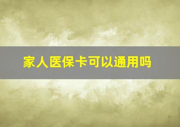 家人医保卡可以通用吗