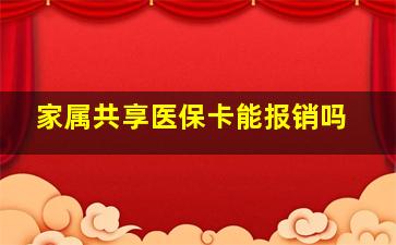 家属共享医保卡能报销吗