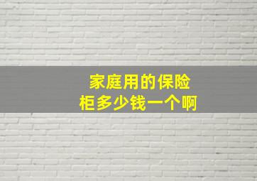 家庭用的保险柜多少钱一个啊