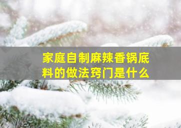 家庭自制麻辣香锅底料的做法窍门是什么