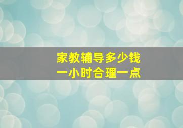 家教辅导多少钱一小时合理一点