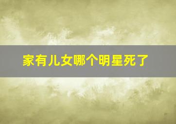 家有儿女哪个明星死了