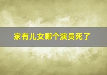 家有儿女哪个演员死了