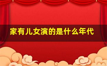 家有儿女演的是什么年代