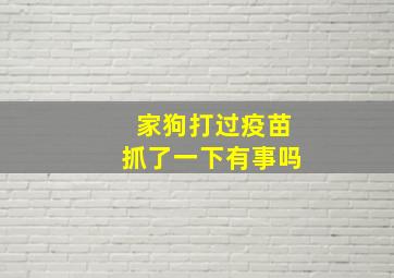 家狗打过疫苗抓了一下有事吗