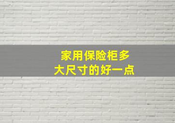 家用保险柜多大尺寸的好一点