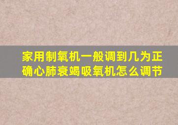 家用制氧机一般调到几为正确心肺衰竭吸氧机怎么调节