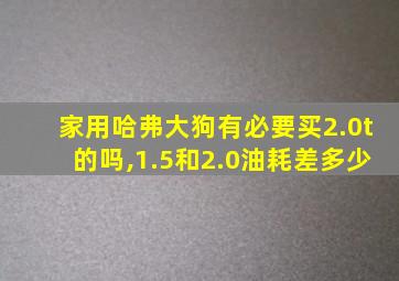 家用哈弗大狗有必要买2.0t的吗,1.5和2.0油耗差多少