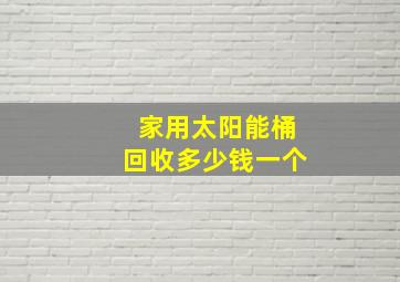 家用太阳能桶回收多少钱一个