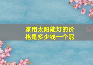 家用太阳能灯的价格是多少钱一个呢