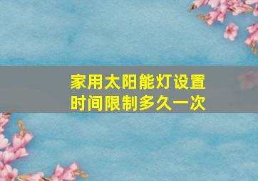 家用太阳能灯设置时间限制多久一次