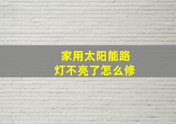 家用太阳能路灯不亮了怎么修