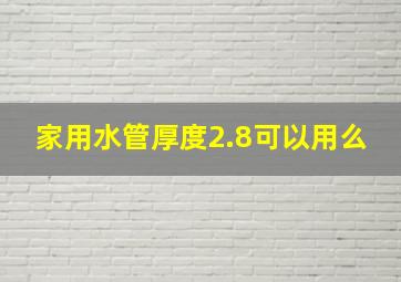 家用水管厚度2.8可以用么