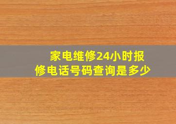 家电维修24小时报修电话号码查询是多少