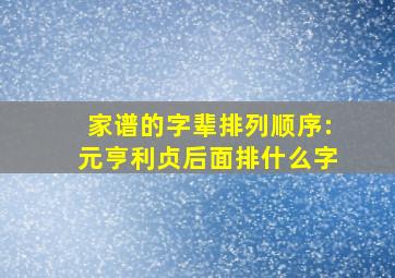 家谱的字辈排列顺序:元亨利贞后面排什么字