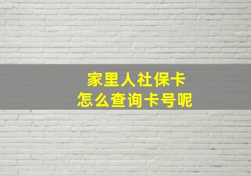 家里人社保卡怎么查询卡号呢