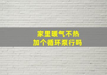 家里暖气不热加个循环泵行吗