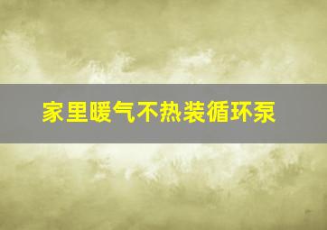 家里暖气不热装循环泵