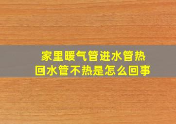 家里暖气管进水管热回水管不热是怎么回事