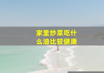 家里炒菜吃什么油比较健康